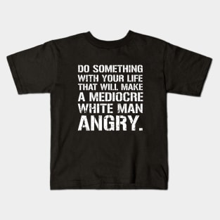 Do Something With Your Life That Will Make A Mediocre White Man Angry Kids T-Shirt